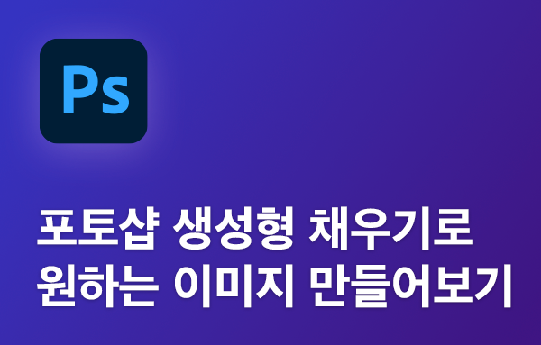 포토샵 생성형 채우기로 원하는 이미지 만들어보기